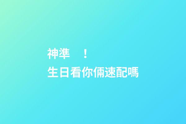 神準！生日看你倆速配嗎